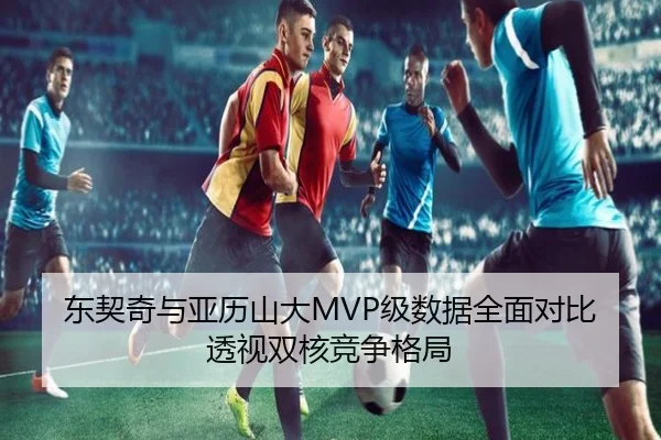 东契奇与亚历山大MVP级数据全面对比透视双核竞争格局