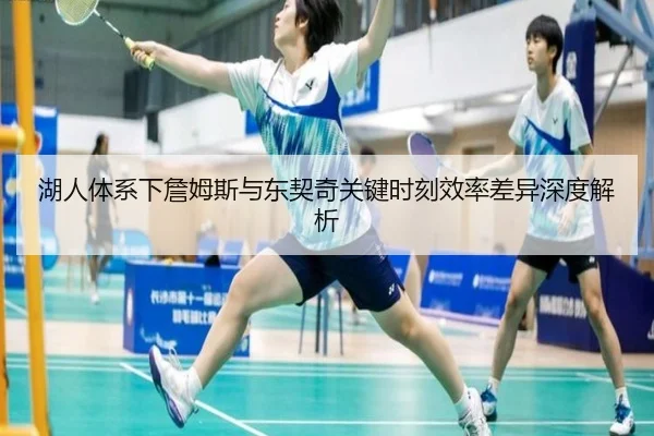 湖人体系下詹姆斯与东契奇关键时刻效率差异深度解析
