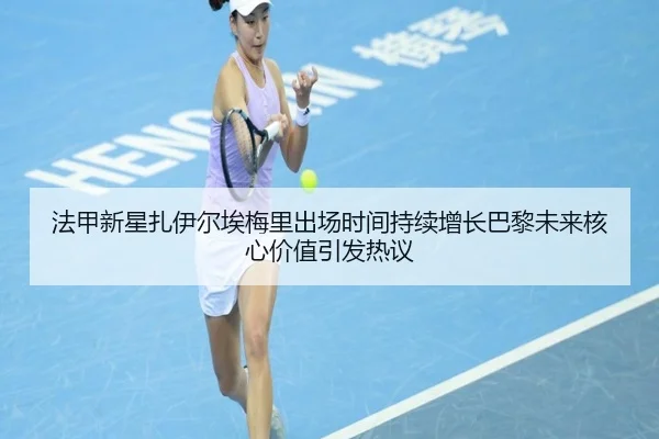 法甲新星扎伊尔埃梅里出场时间持续增长巴黎未来核心价值引发热议