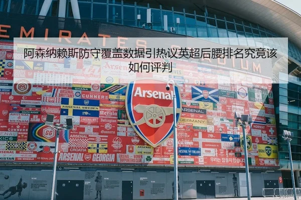 阿森纳赖斯防守覆盖数据引热议英超后腰排名究竟该如何评判