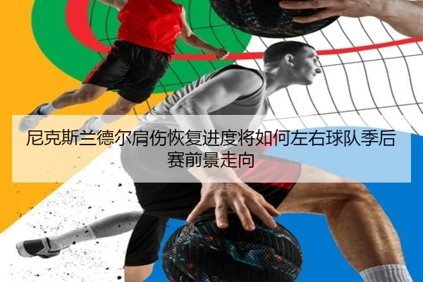 尼克斯兰德尔肩伤恢复进度将如何左右球队季后赛前景走向