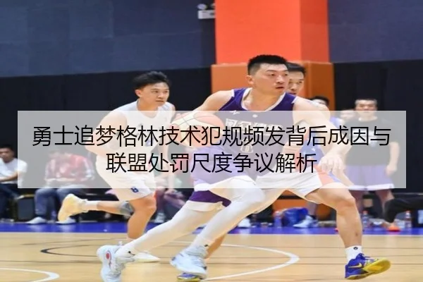 勇士追梦格林技术犯规频发背后成因与联盟处罚尺度争议解析