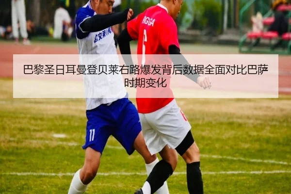 巴黎圣日耳曼登贝莱右路爆发背后数据全面对比巴萨时期变化