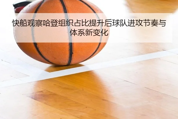 快船观察哈登组织占比提升后球队进攻节奏与体系新变化