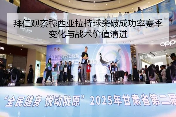 拜仁观察穆西亚拉持球突破成功率赛季变化与战术价值演进