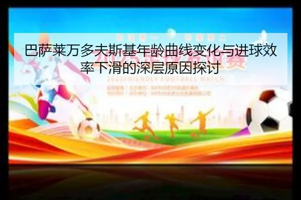 巴萨莱万多夫斯基年龄曲线变化与进球效率下滑的深层原因探讨