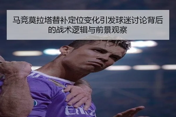 马竞莫拉塔替补定位变化引发球迷讨论背后的战术逻辑与前景观察