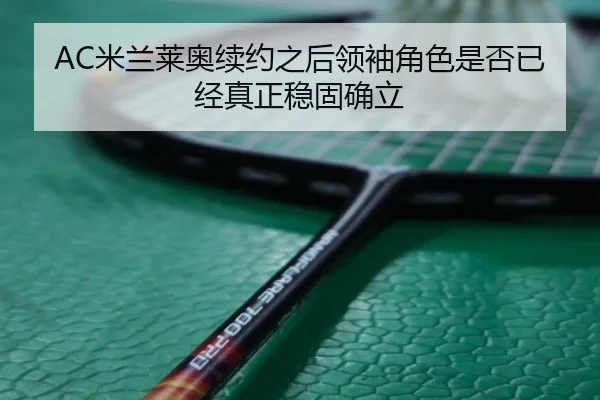 AC米兰莱奥续约之后领袖角色是否已经真正稳固确立