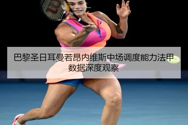 巴黎圣日耳曼若昂内维斯中场调度能力法甲数据深度观察