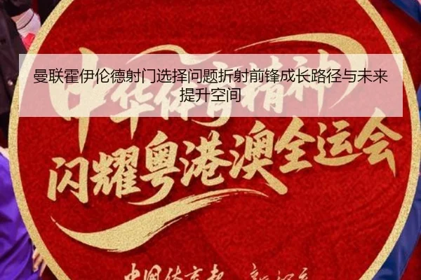 曼联霍伊伦德射门选择问题折射前锋成长路径与未来提升空间
