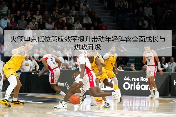 火箭申京低位策应效率提升带动年轻阵容全面成长与进攻升级
