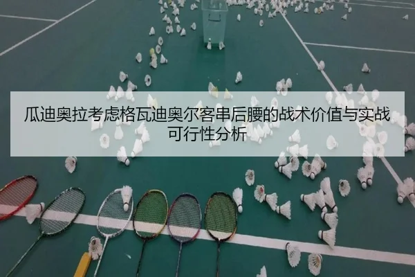 瓜迪奥拉考虑格瓦迪奥尔客串后腰的战术价值与实战可行性分析