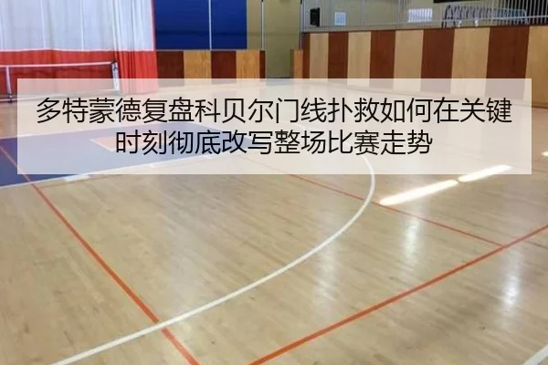 多特蒙德复盘科贝尔门线扑救如何在关键时刻彻底改写整场比赛走势