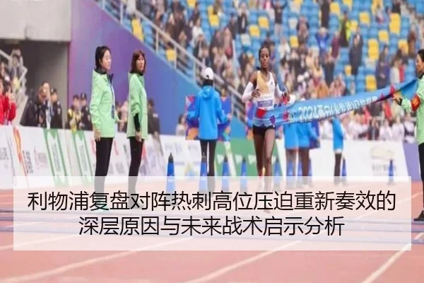 利物浦复盘对阵热刺高位压迫重新奏效的深层原因与未来战术启示分析
