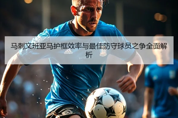 马刺文班亚马护框效率与最佳防守球员之争全面解析