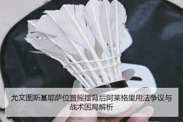 尤文图斯基耶萨位置摇摆背后阿莱格里用法争议与战术困局解析