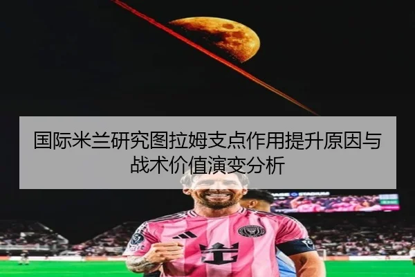 国际米兰研究图拉姆支点作用提升原因与战术价值演变分析