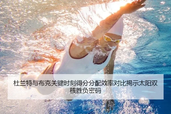 杜兰特与布克关键时刻得分分配效率对比揭示太阳双核胜负密码