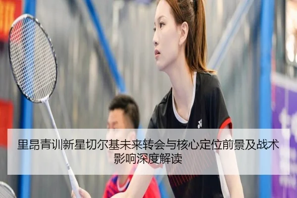 里昂青训新星切尔基未来转会与核心定位前景及战术影响深度解读