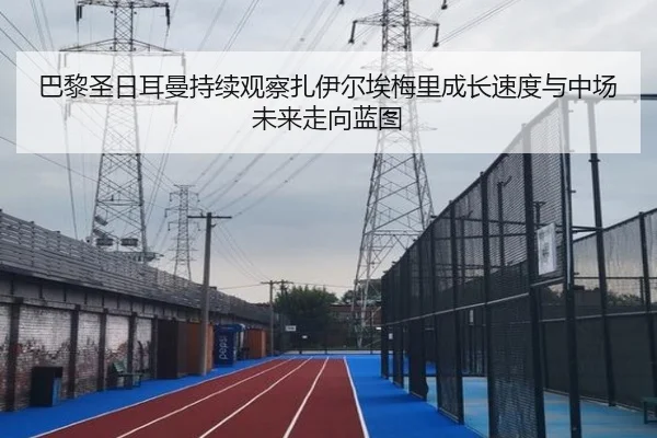 巴黎圣日耳曼持续观察扎伊尔埃梅里成长速度与中场未来走向蓝图
