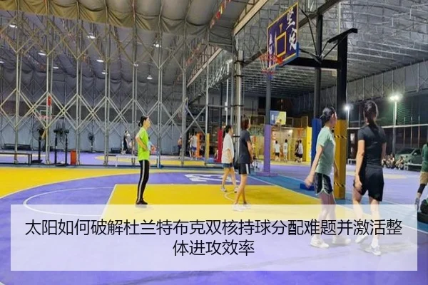 太阳如何破解杜兰特布克双核持球分配难题并激活整体进攻效率