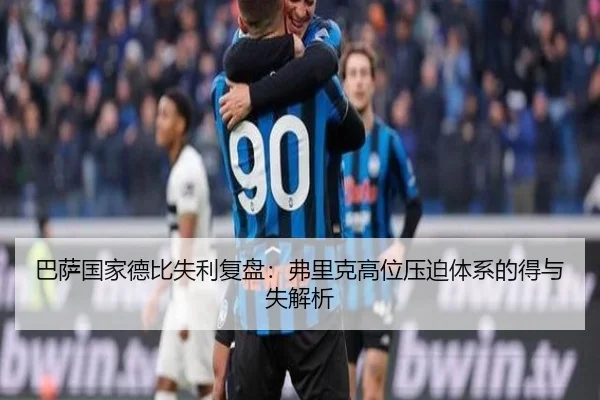 巴萨国家德比失利复盘：弗里克高位压迫体系的得与失解析