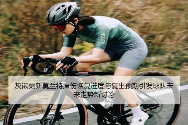 灰熊更新莫兰特肩伤恢复进度与复出预期引发球队未来走势新讨论
