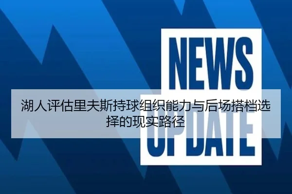 湖人评估里夫斯持球组织能力与后场搭档选择的现实路径