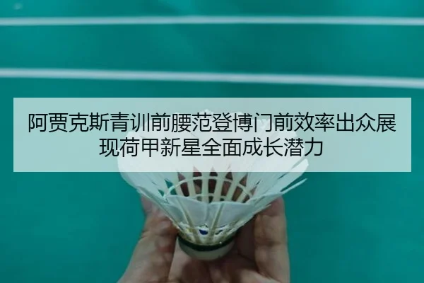 阿贾克斯青训前腰范登博门前效率出众展现荷甲新星全面成长潜力
