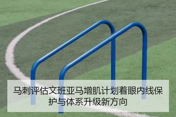马刺评估文班亚马增肌计划着眼内线保护与体系升级新方向