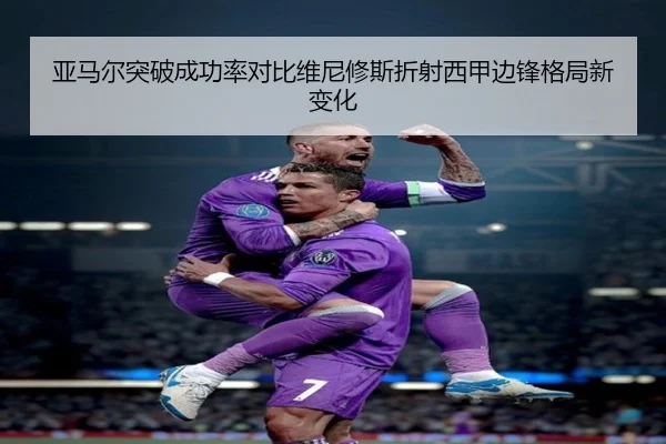 亚马尔突破成功率对比维尼修斯折射西甲边锋格局新变化