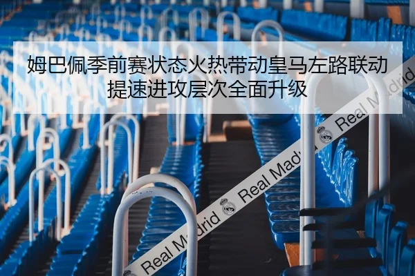 姆巴佩季前赛状态火热带动皇马左路联动提速进攻层次全面升级