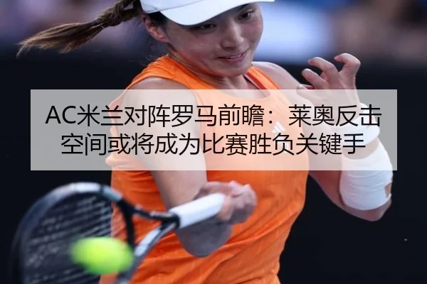 AC米兰对阵罗马前瞻：莱奥反击空间或将成为比赛胜负关键手